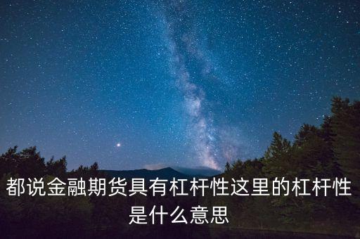 都說金融期貨具有杠桿性這里的杠桿性是什么意思