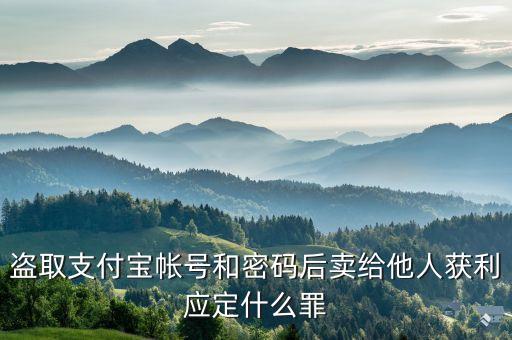 盜取支付寶帳號和密碼后賣給他人獲利應(yīng)定什么罪