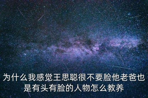 為什么我感覺王思聰很不要臉?biāo)习忠彩怯蓄^有臉的人物怎么教養(yǎng)