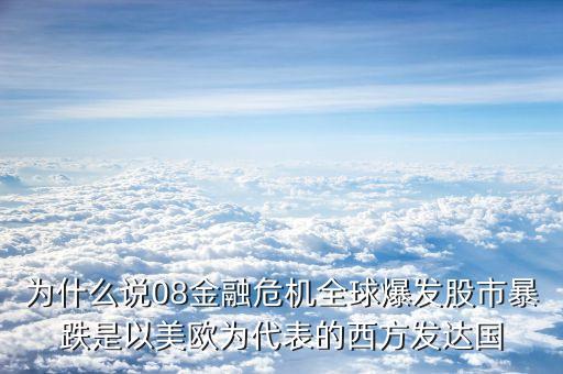 為什么說08金融危機(jī)全球爆發(fā)股市暴跌是以美歐為代表的西方發(fā)達(dá)國