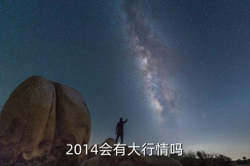 2014年股市什么時候能大漲，如果2014年爆發(fā)金融危機甚么股票會大漲