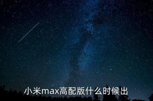 小米max高配版什么時候上市，小米max 3高配版何時發(fā)布