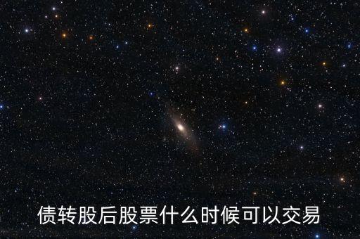 債轉(zhuǎn)股后股票什么時候可以交易