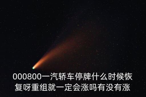 000800一汽轎車停牌什么時(shí)候恢復(fù)呀重組就一定會(huì)漲嗎有沒(méi)有漲