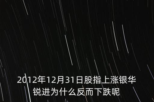 銀華銳進(jìn)為什么不漲，2012年12月31日股指上漲銀華銳進(jìn)為什么反而下跌呢