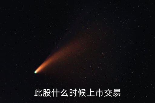 此股什么時候上市交易