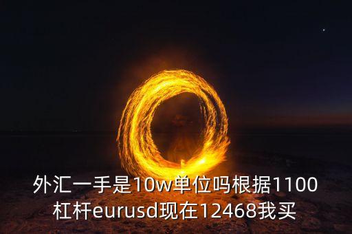 外匯一手是10w單位嗎根據(jù)1100杠桿eurusd現(xiàn)在12468我買