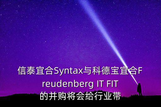 信泰宜合Syntax與科德寶宜合Freudenberg IT FIT的并購將會(huì)給行業(yè)帶