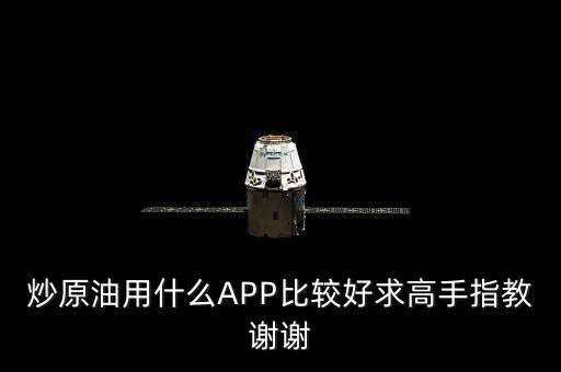 炒原油用什么APP比較好求高手指教謝謝