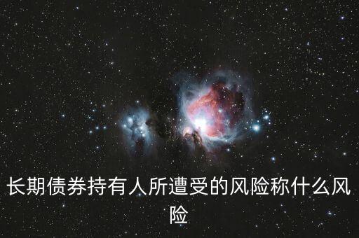 長(zhǎng)期債券持有人所遭受的風(fēng)險(xiǎn)稱(chēng)什么風(fēng)險(xiǎn)