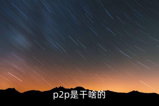 p2p是干什么用的，p2p是干啥的