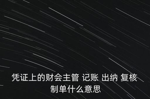 憑證上的財會主管 記賬 出納 復(fù)核 制單什么意思