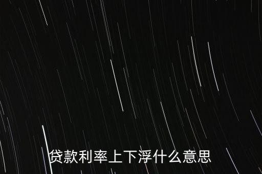 貸款利率上下浮什么意思