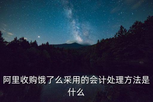 阿里收購餓了么采用的會計處理方法是什么