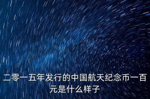 15年航空幣鈔什么樣，二零一五年發(fā)行的中國(guó)航天紀(jì)念幣一百元是什么樣子