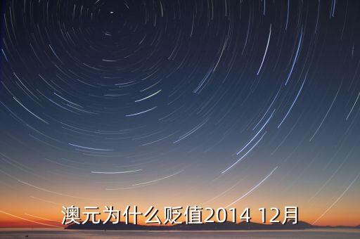 澳幣為什么貶值，澳元為什么貶值2014 12月