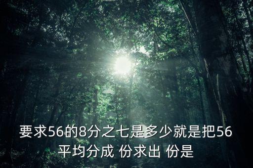 什么的八分之七是56噸，56米的八分之七是括號(hào)米