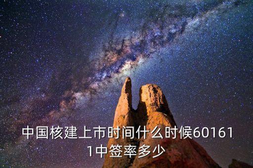 中國核建上市時間什么時候601611中簽率多少