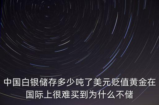 中國(guó)白銀儲(chǔ)存多少?lài)嵙嗣涝H值黃金在國(guó)際上很難買(mǎi)到為什么不儲(chǔ)