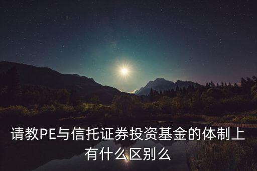 請教PE與信托證券投資基金的體制上有什么區(qū)別么