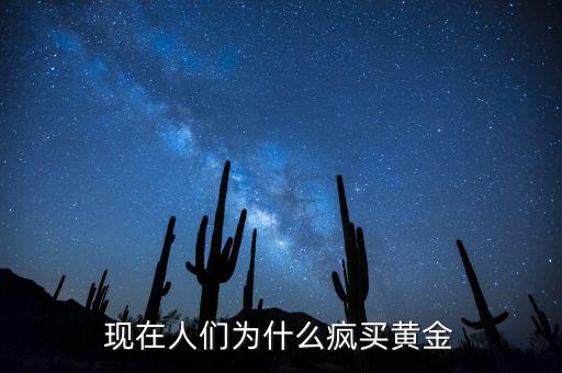 現(xiàn)在人們?yōu)槭裁疮傎I(mǎi)黃金