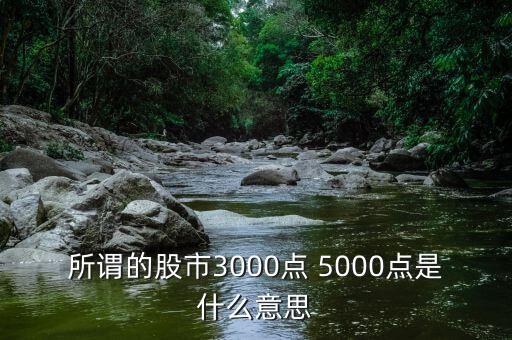 股票5000點跌到3000點是什么意思，為什么說5000點入股市3000點解套