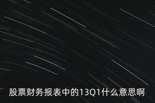 股票財(cái)務(wù)報(bào)表中的13Q1什么意思啊