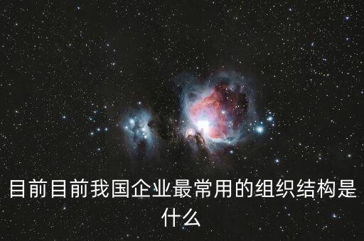 中國企業(yè)沿用什么結(jié)構(gòu)，我國企業(yè)采用最多的組織結(jié)構(gòu)形式是什么