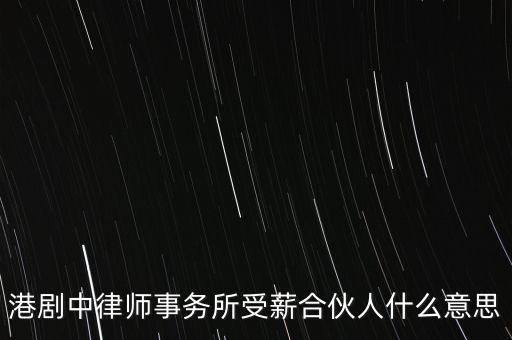 港劇中律師事務(wù)所受薪合伙人什么意思