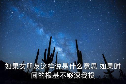 如果女朋友這樣說是什么意思 如果時(shí)間的根基不夠深我投