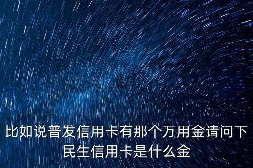 廣發(fā)銀行萬應(yīng)金是什么，信用卡萬有金是什么用途是什么