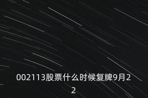 002113什么時候開盤，002113股票什么時候復(fù)牌9月22