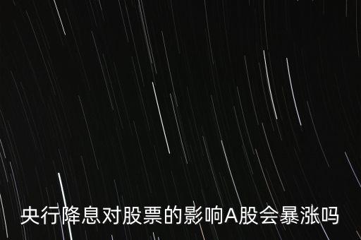 央行降息對股票的影響A股會暴漲嗎