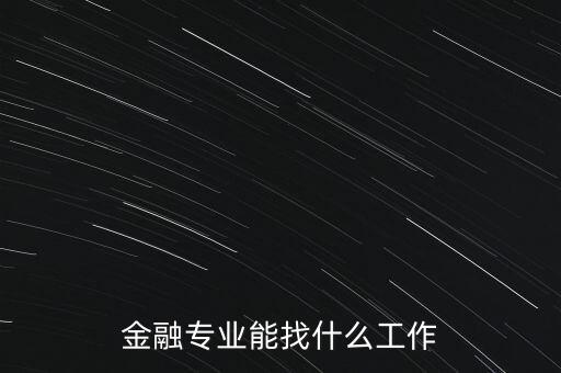 金融學找什么工作，金融專業(yè)畢業(yè)的找什么工作啊謝謝