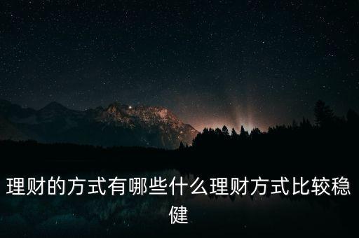 有什么理財，除了基金股票房產(chǎn)還有哪些理財方式