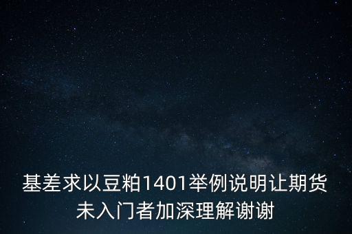 豆粕基差是什么，基差求以豆粕1401舉例說(shuō)明讓期貨未入門者加深理解謝謝