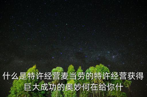 什么是特許經(jīng)營麥當(dāng)勞的特許經(jīng)營獲得巨大成功的奧妙何在給你什