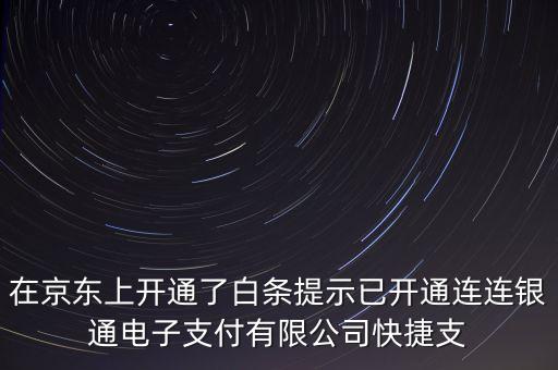 什么叫連連銀網(wǎng)上交易，在京東上開(kāi)通了白條提示已開(kāi)通連連銀通電子支付有限公司快捷支