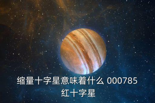 縮量十字星意味著什么 000785 紅十字星