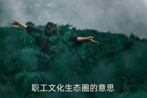 職工文化生態(tài)圈的意思