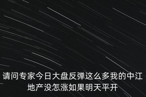 請(qǐng)問(wèn)專家今日大盤(pán)反彈這么多我的中江地產(chǎn)沒(méi)怎漲如果明天平開(kāi)