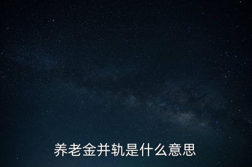 養(yǎng)老金并軌是什么意思