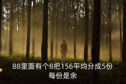 88里面有個(gè)8把156平均分成5份每份是余