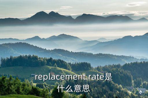 replacement rate是什么意思