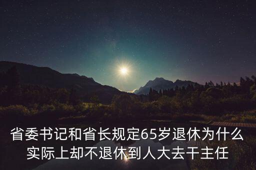 郭文叁退休意味著什么，省委書記和省長規(guī)定65歲退休為什么實(shí)際上卻不退休到人大去干主任