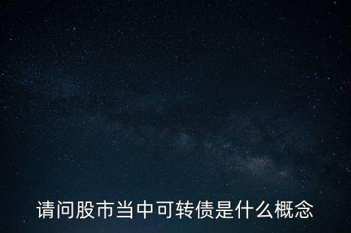 請問股市當(dāng)中可轉(zhuǎn)債是什么概念