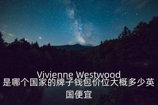 Vivienne Westwood是哪個(gè)國(guó)家的牌子錢包價(jià)位大概多少英國(guó)便宜