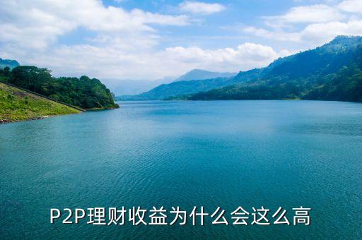 p2p理財?shù)睦槭裁催@么高，p2p理財產(chǎn)品的利息為什么那么高