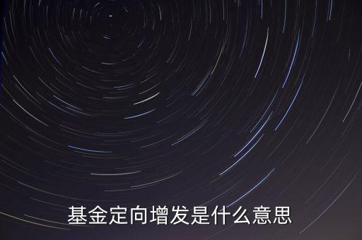 基金定向增發(fā)是什么意思