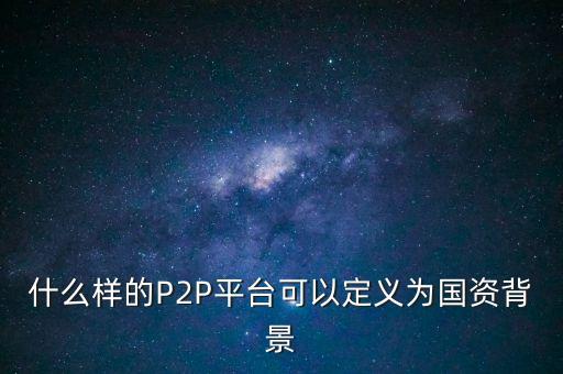 什么樣的P2P平臺(tái)可以定義為國資背景